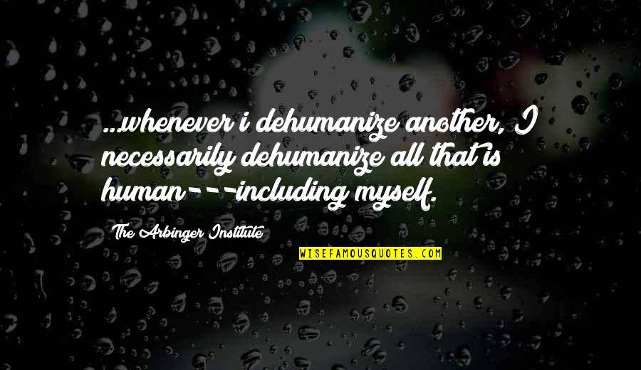 Arbinger Institute Quotes By The Arbinger Institute: ...whenever i dehumanize another, I necessarily dehumanize all