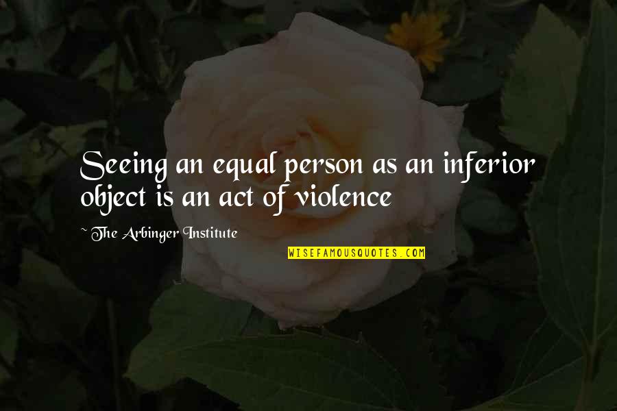 Arbinger Institute Quotes By The Arbinger Institute: Seeing an equal person as an inferior object
