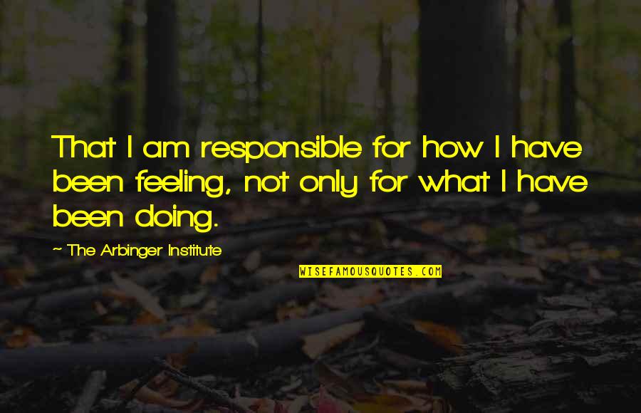 Arbinger Institute Quotes By The Arbinger Institute: That I am responsible for how I have