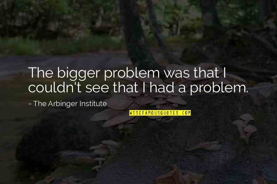 Arbinger Institute Quotes By The Arbinger Institute: The bigger problem was that I couldn't see