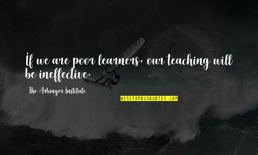 Arbinger Institute Quotes By The Arbinger Institute: If we are poor learners, our teaching will