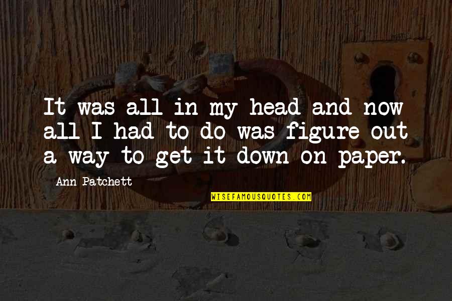 Arbiter Athlete Quotes By Ann Patchett: It was all in my head and now Arbiter Athlete Quotes By Ann Patchett: It was all in my head and now
