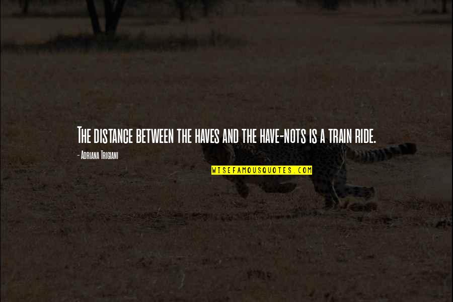 Arbitrage Opportunity Quotes By Adriana Trigiani: The distance between the haves and the have-nots Arbitrage Opportunity Quotes By Adriana Trigiani: The distance between the haves and the have-nots