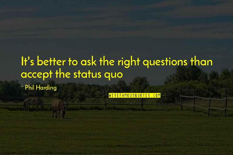 Arbitrageurs Example Quotes By Phil Harding: It's better to ask the right questions than