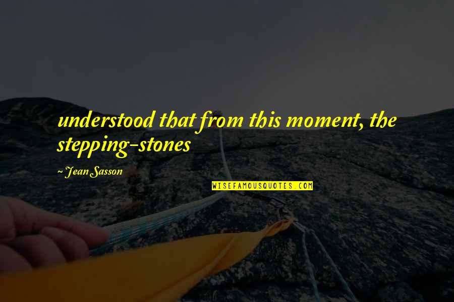 Arbitrarily In A Sentence Quotes By Jean Sasson: understood that from this moment, the stepping-stones