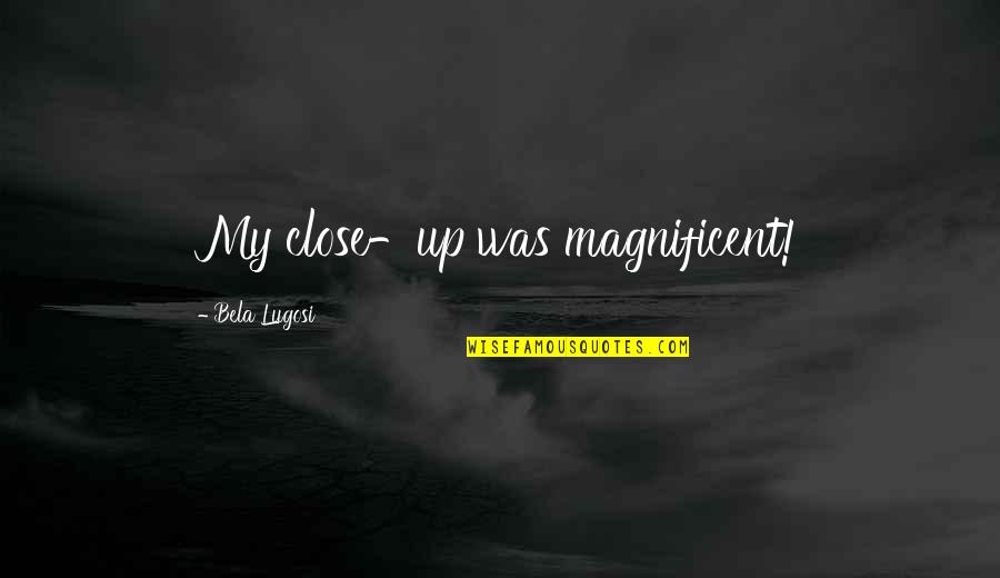 Arbitrario Que Quotes By Bela Lugosi: My close-up was magnificent!