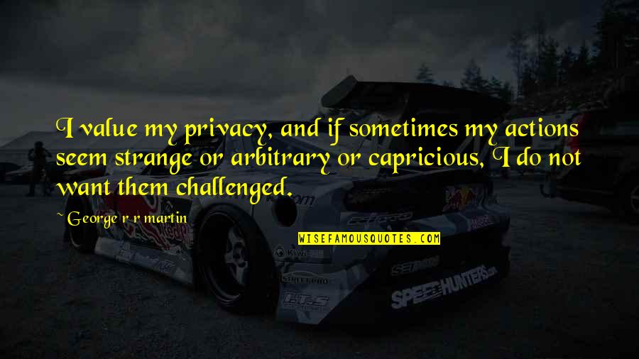 Arbitrary And Capricious Quotes By George R R Martin: I value my privacy, and if sometimes my Arbitrary And Capricious Quotes By George R R Martin: I value my privacy, and if sometimes my