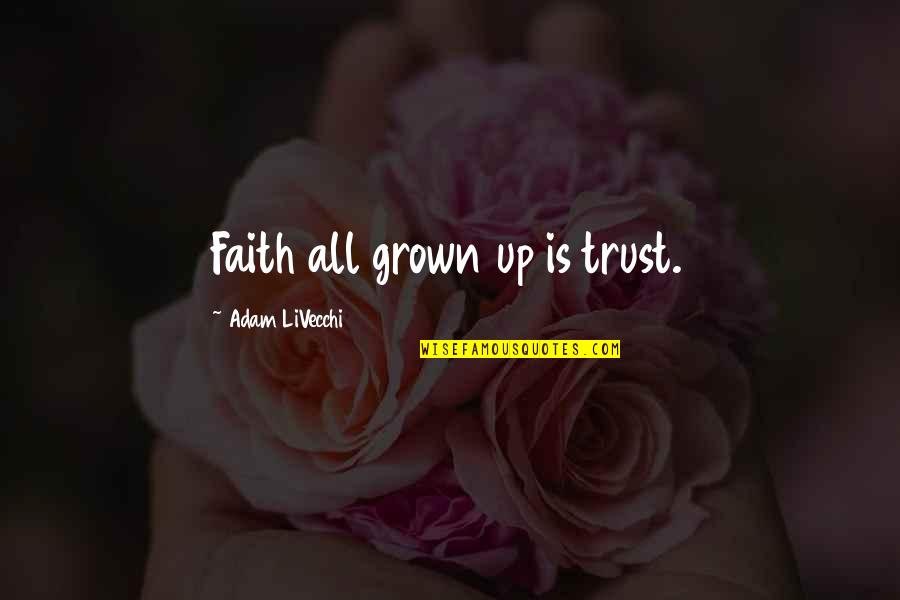 Arbitration Agreement Quotes By Adam LiVecchi: Faith all grown up is trust. Arbitration Agreement Quotes By Adam LiVecchi: Faith all grown up is trust.