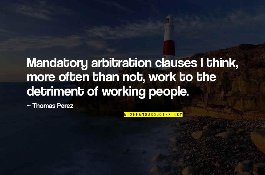Arbitration Quotes By Thomas Perez: Mandatory arbitration clauses I think, more often than