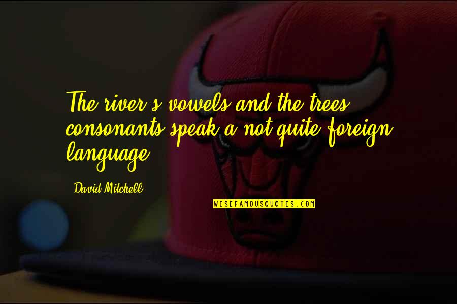 Arbitrement Quotes By David Mitchell: The river's vowels and the trees' consonants speak