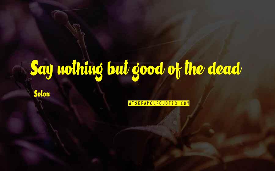 Arblaster Penny Quotes By Solon: Say nothing but good of the dead.