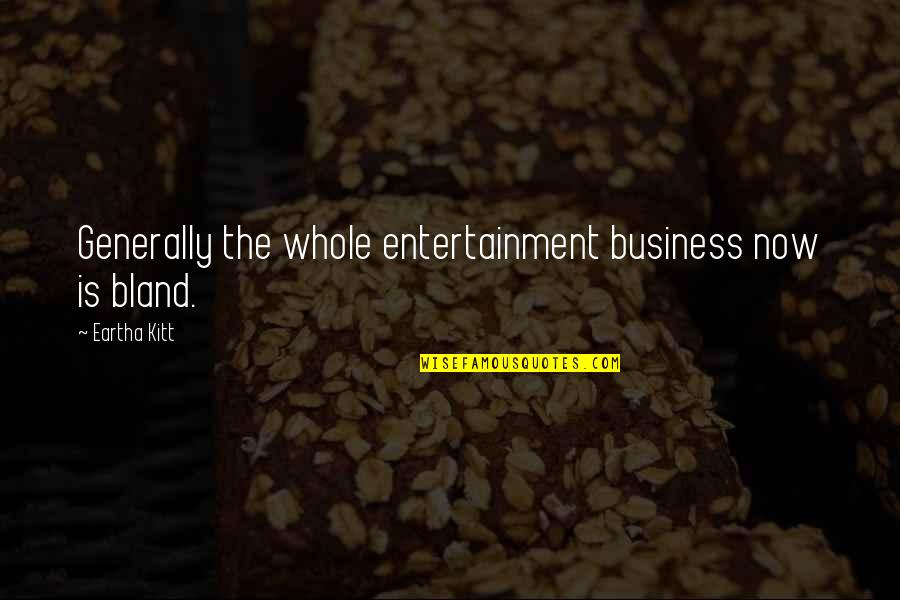 Arblease Quotes By Eartha Kitt: Generally the whole entertainment business now is bland. Arblease Quotes By Eartha Kitt: Generally the whole entertainment business now is bland.