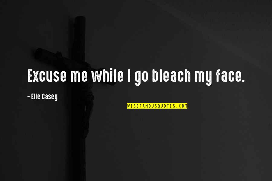 Arbona Hrvatska Quotes By Elle Casey: Excuse me while I go bleach my face. Arbona Hrvatska Quotes By Elle Casey: Excuse me while I go bleach my face.