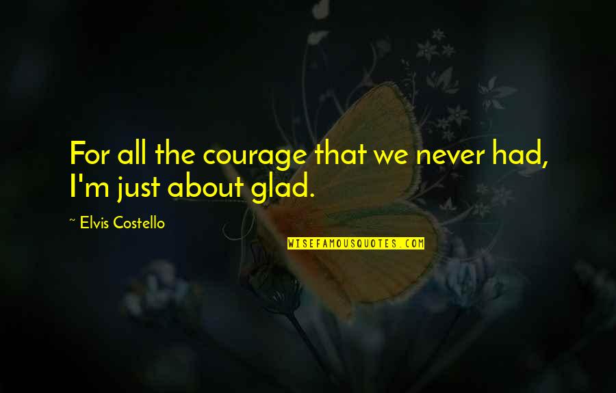 Arboreal Alligator Quotes By Elvis Costello: For all the courage that we never had, Arboreal Alligator Quotes By Elvis Costello: For all the courage that we never had,