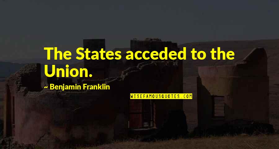 Arboreal Forest Quotes By Benjamin Franklin: The States acceded to the Union. Arboreal Forest Quotes By Benjamin Franklin: The States acceded to the Union.