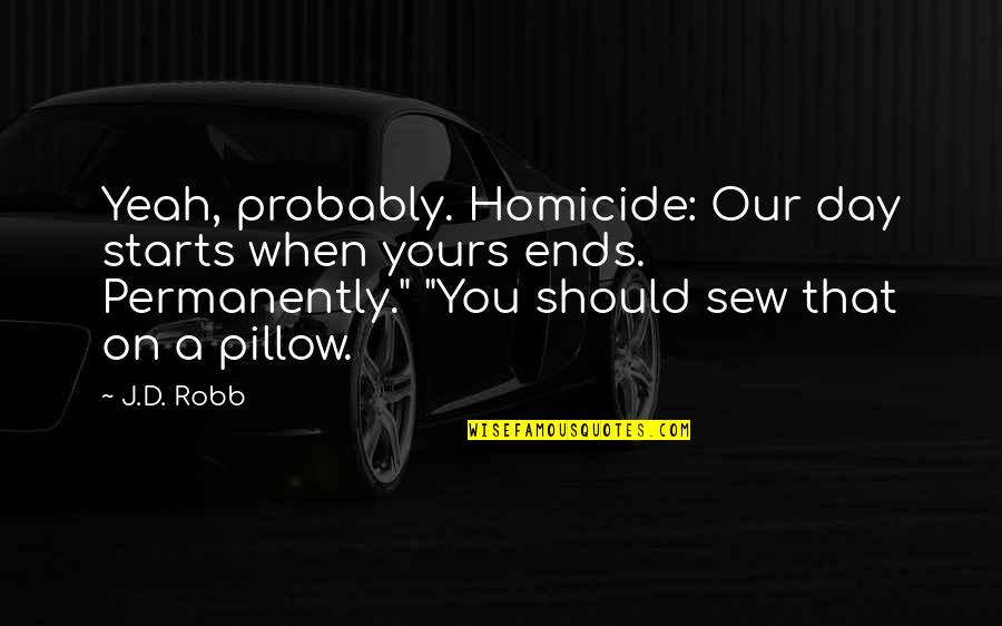 Arboreal Quotes By J.D. Robb: Yeah, probably. Homicide: Our day starts when yours