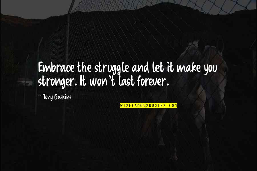 Arbores Classical Community Quotes By Tony Gaskins: Embrace the struggle and let it make you
