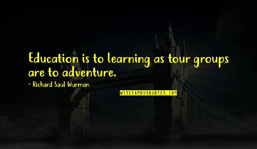 Arbours At Eagle Quotes By Richard Saul Wurman: Education is to learning as tour groups are Arbours At Eagle Quotes By Richard Saul Wurman: Education is to learning as tour groups are