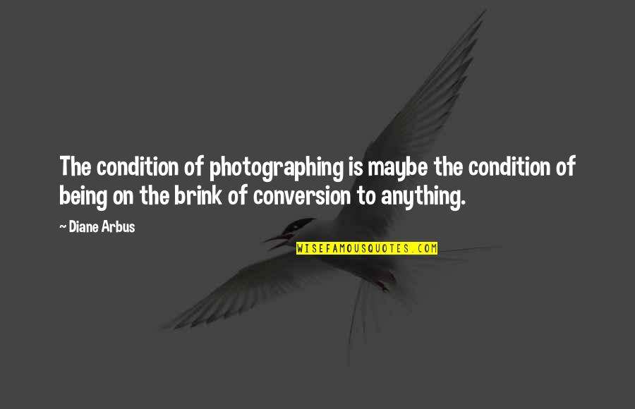Arbus Quotes By Diane Arbus: The condition of photographing is maybe the condition