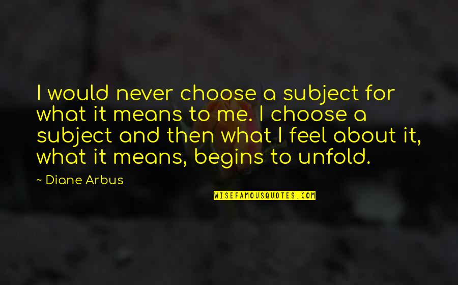 Arbus Quotes By Diane Arbus: I would never choose a subject for what