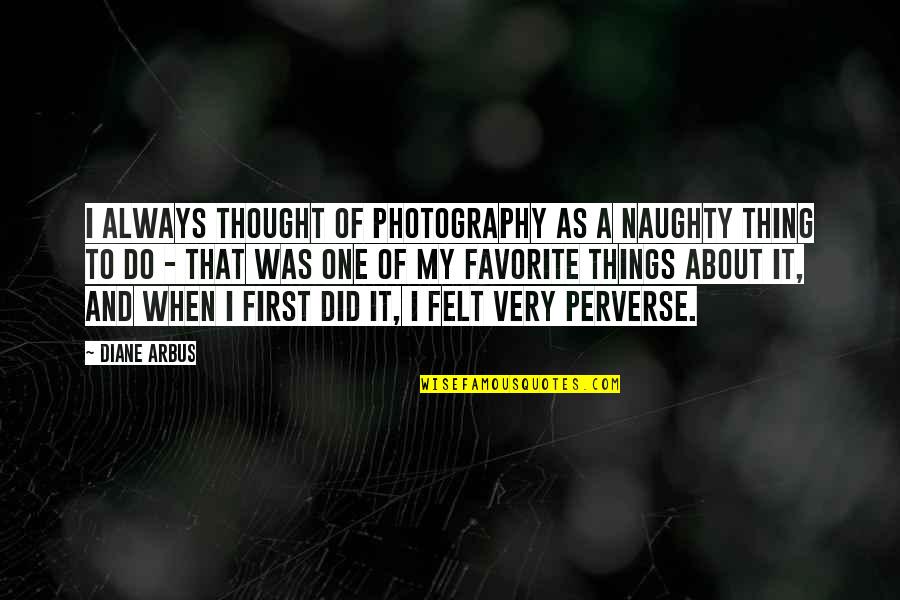 Arbus Quotes By Diane Arbus: I always thought of photography as a naughty