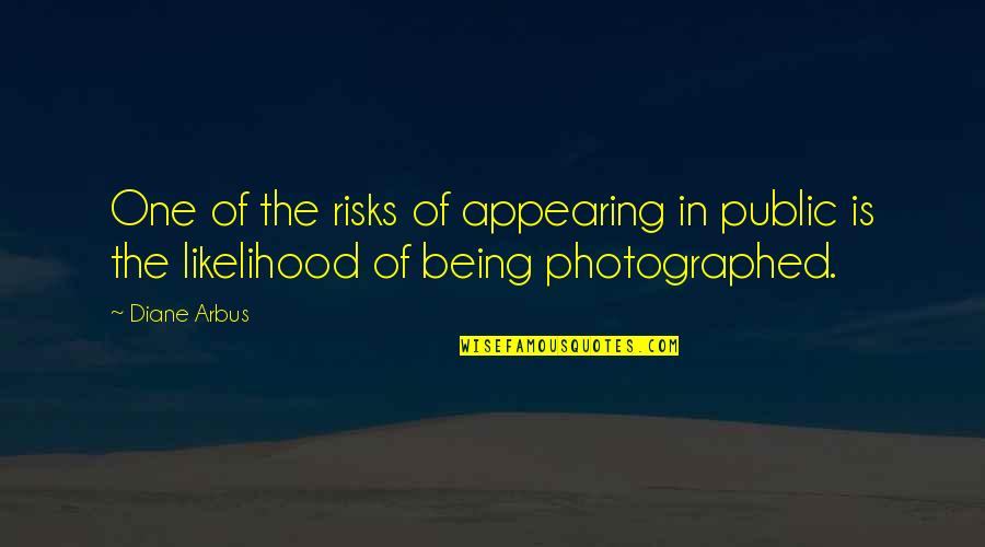 Arbus Quotes By Diane Arbus: One of the risks of appearing in public