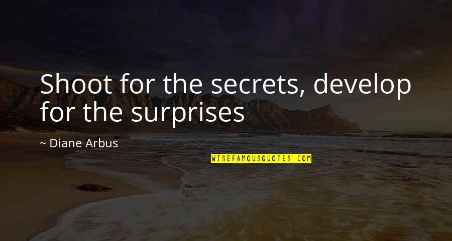 Arbus Quotes By Diane Arbus: Shoot for the secrets, develop for the surprises