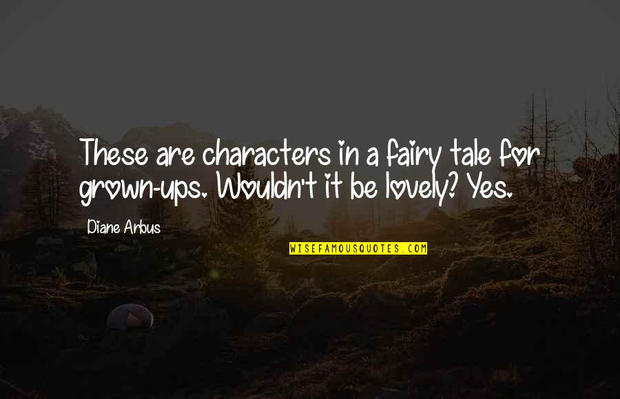 Arbus Quotes By Diane Arbus: These are characters in a fairy tale for