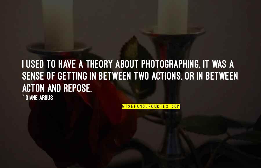Arbus Quotes By Diane Arbus: I used to have a theory about photographing.