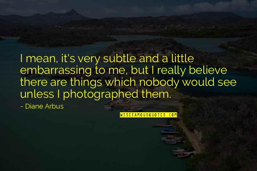 Arbus Quotes By Diane Arbus: I mean, it's very subtle and a little