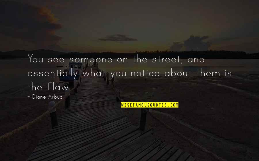 Arbus Quotes By Diane Arbus: You see someone on the street, and essentially