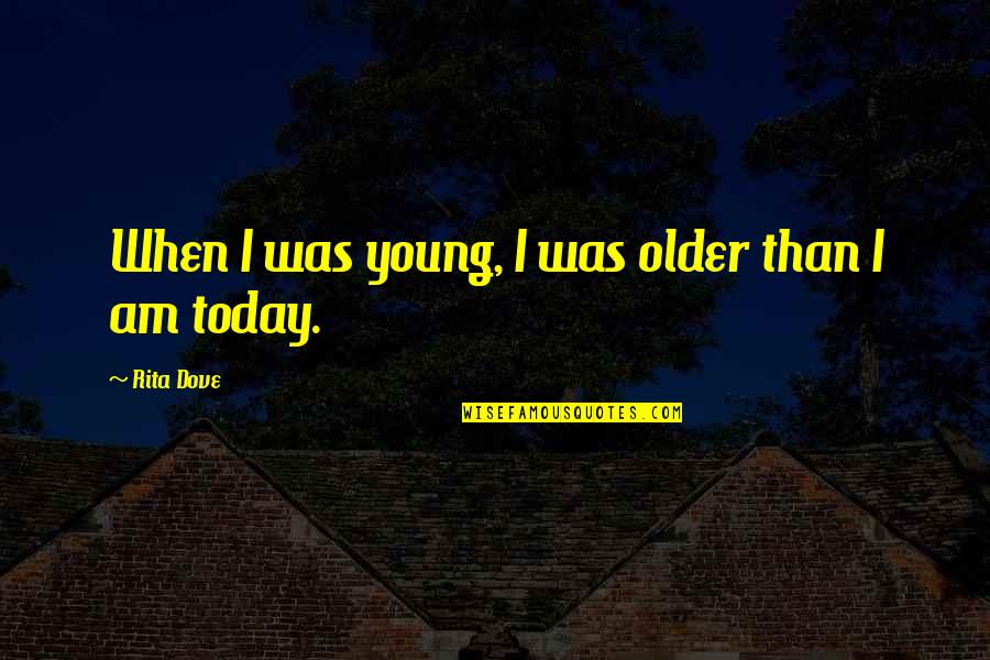Arbustos Animados Quotes By Rita Dove: When I was young, I was older than
