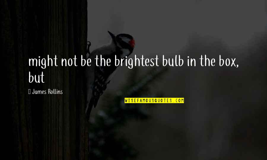 Arbuthnott Writer Quotes By James Rollins: might not be the brightest bulb in the Arbuthnott Writer Quotes By James Rollins: might not be the brightest bulb in the