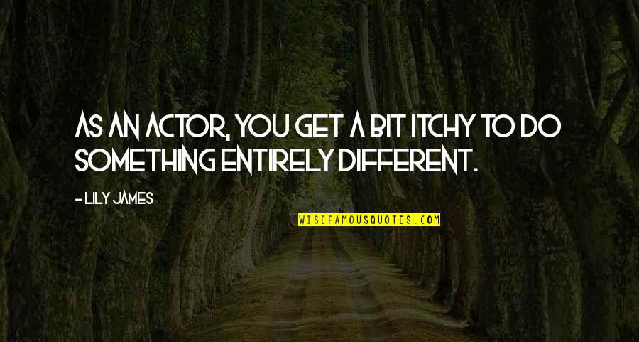 Arbuthnott Writer Quotes By Lily James: As an actor, you get a bit itchy