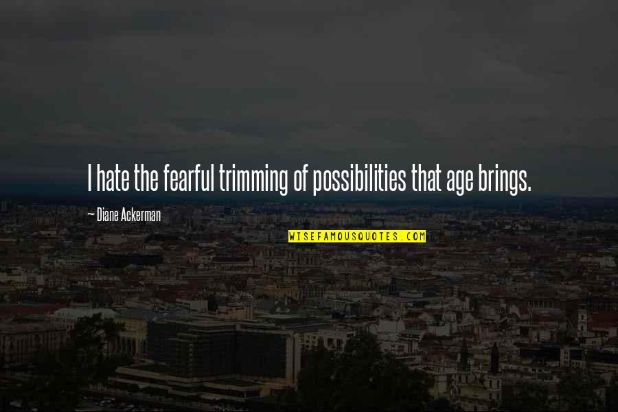 Arbutin Quotes By Diane Ackerman: I hate the fearful trimming of possibilities that