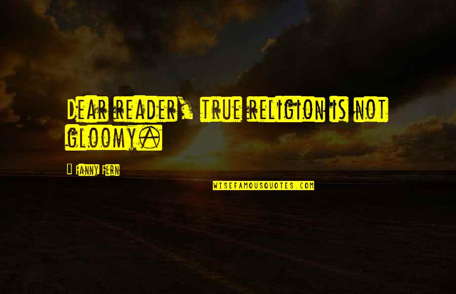 Arby N The Chief Arbiter Quotes By Fanny Fern: Dear reader, true religion is not gloomy.
