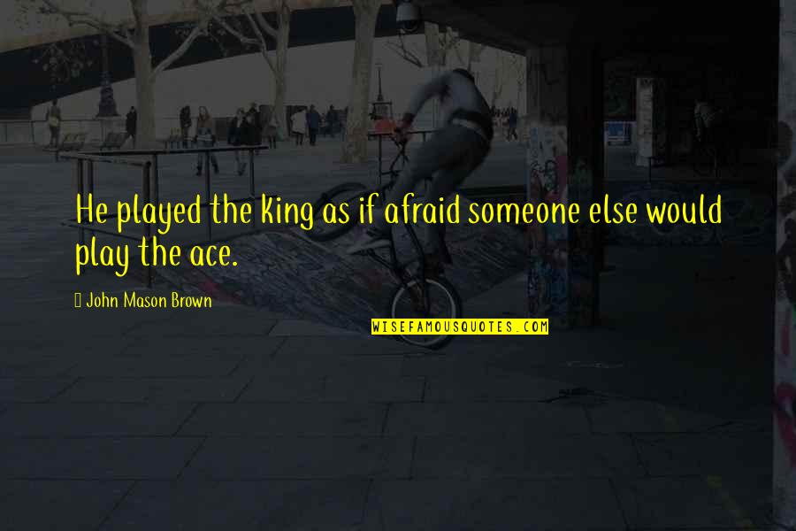 Arc Of Triumph Quotes By John Mason Brown: He played the king as if afraid someone