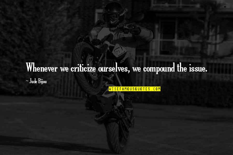 Arc Of Triumph Quotes By Jude Bijou: Whenever we criticize ourselves, we compound the issue.