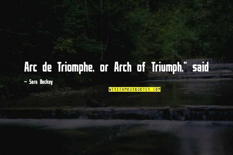 Arc Of Triumph Quotes By Sara Buckey: Arc de Triomphe, or Arch of Triumph," said