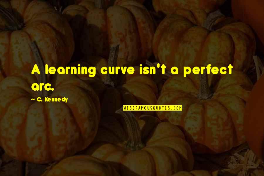 Arc Quotes By C. Kennedy: A learning curve isn't a perfect arc.