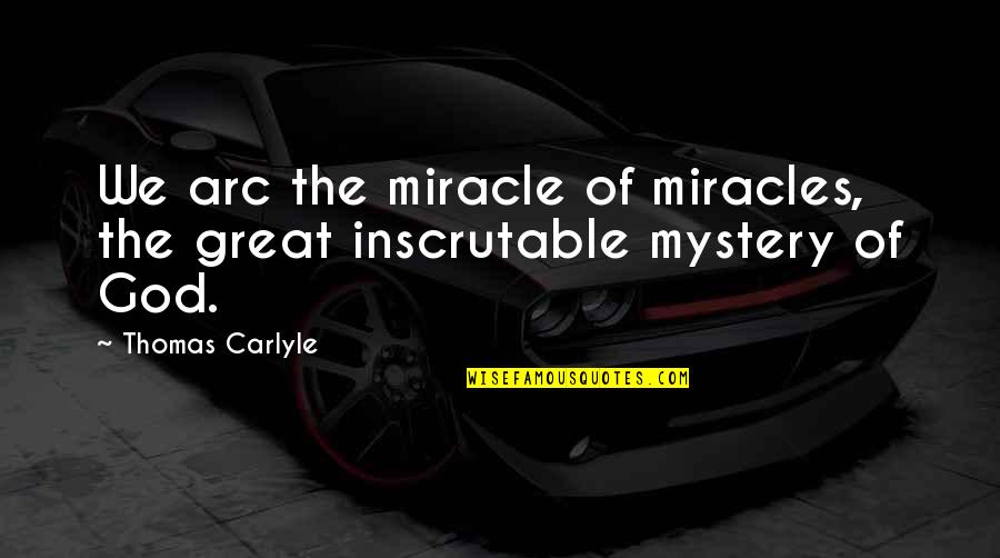 Arc Quotes By Thomas Carlyle: We arc the miracle of miracles, the great