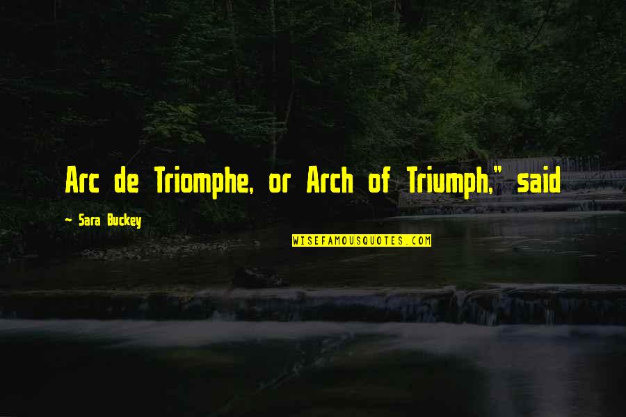 Arc V Quotes By Sara Buckey: Arc de Triomphe, or Arch of Triumph," said