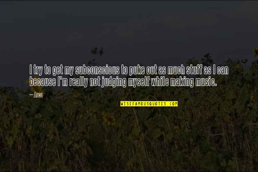 Arca Quotes By Arca: I try to get my subconscious to puke Arca Quotes By Arca: I try to get my subconscious to puke