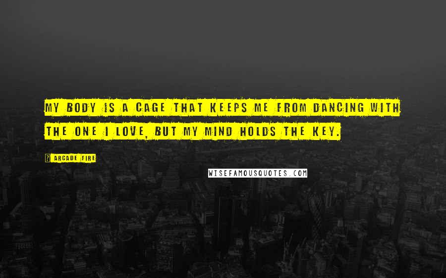 Arcade Fire quotes: My body is a cage that keeps me from dancing with the one I love, but my mind holds the key.