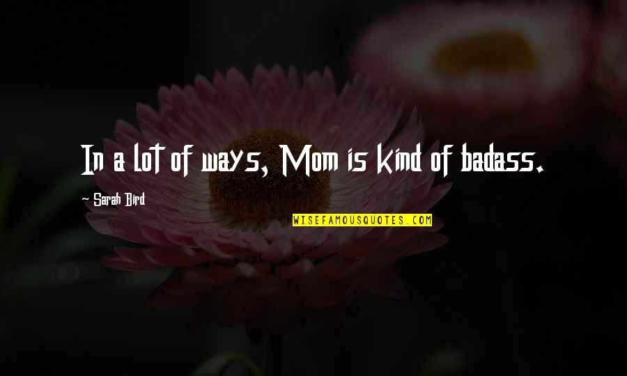 Arcade Miss Fortune Quotes By Sarah Bird: In a lot of ways, Mom is kind