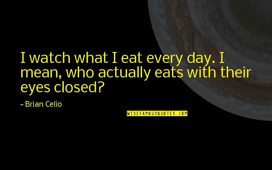 Arcadia Awakens Quotes By Brian Celio: I watch what I eat every day. I