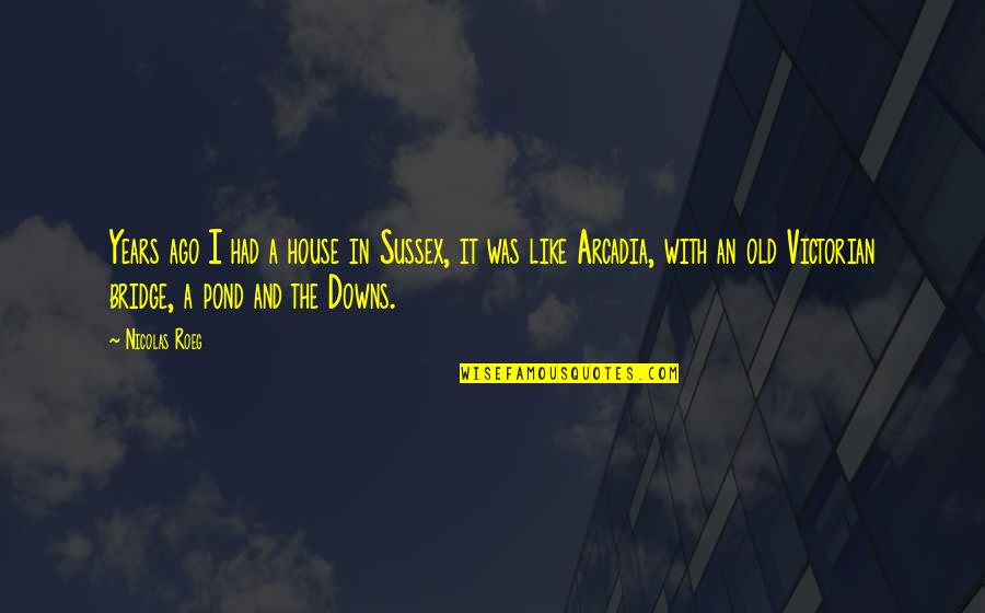 Arcadia Quotes By Nicolas Roeg: Years ago I had a house in Sussex,