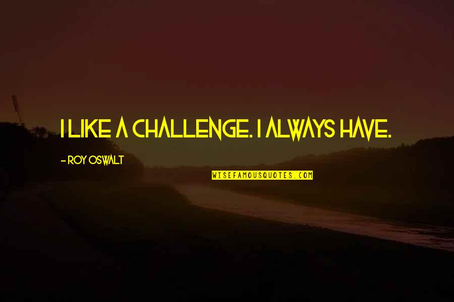 Arcadian Quotes By Roy Oswalt: I like a challenge. I always have.