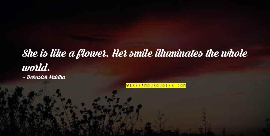 Arcadians Of Greenglades Quotes By Debasish Mridha: She is like a flower. Her smile illuminates Arcadians Of Greenglades Quotes By Debasish Mridha: She is like a flower. Her smile illuminates