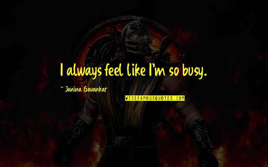 Arcadians Of Greenglades Quotes By Janina Gavankar: I always feel like I'm so busy. Arcadians Of Greenglades Quotes By Janina Gavankar: I always feel like I'm so busy.
